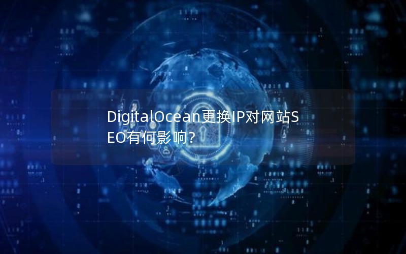 DigitalOcean更换IP对网站SEO有何影响？