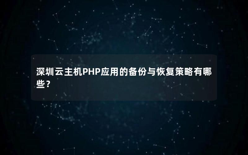 深圳云主机PHP应用的备份与恢复策略有哪些？