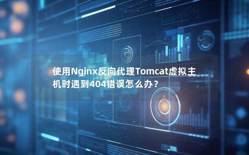 使用Nginx反向代理Tomcat虚拟主机时遇到404错误怎么办？