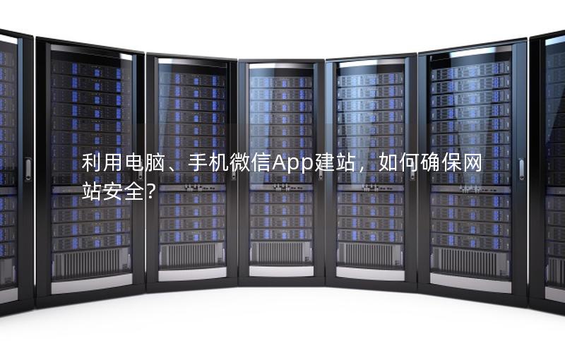 利用电脑、手机微信App建站，如何确保网站安全？