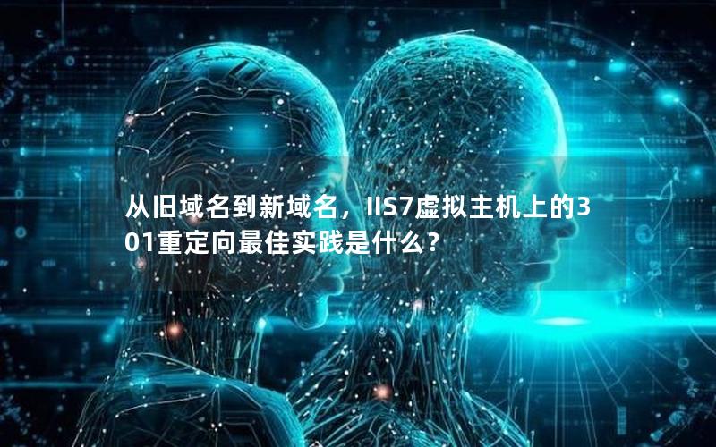 从旧域名到新域名，IIS7虚拟主机上的301重定向最佳实践是什么？