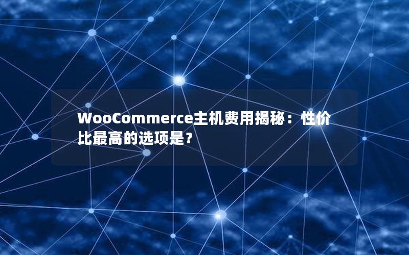 WooCommerce主机费用揭秘：性价比最高的选项是？