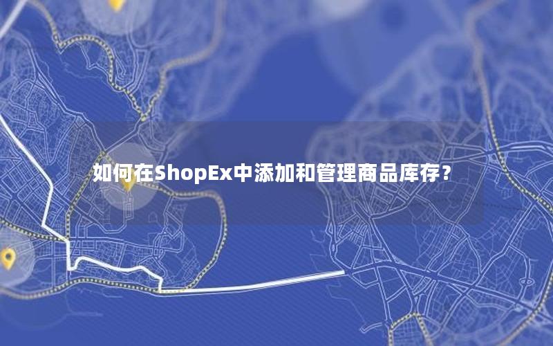 如何在ShopEx中添加和管理商品库存？