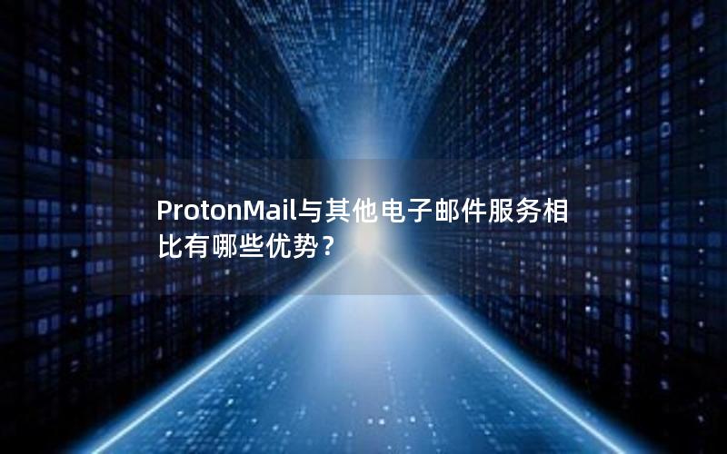 ProtonMail与其他电子邮件服务相比有哪些优势？