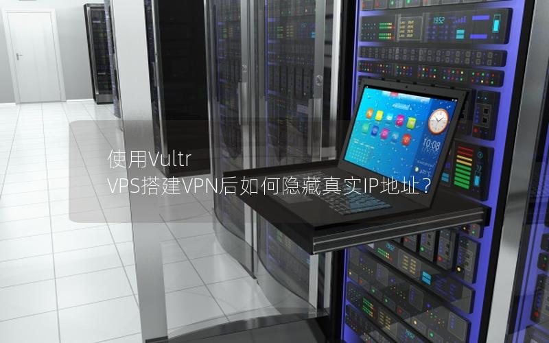 使用Vultr VPS搭建VPN后如何隐藏真实IP地址？