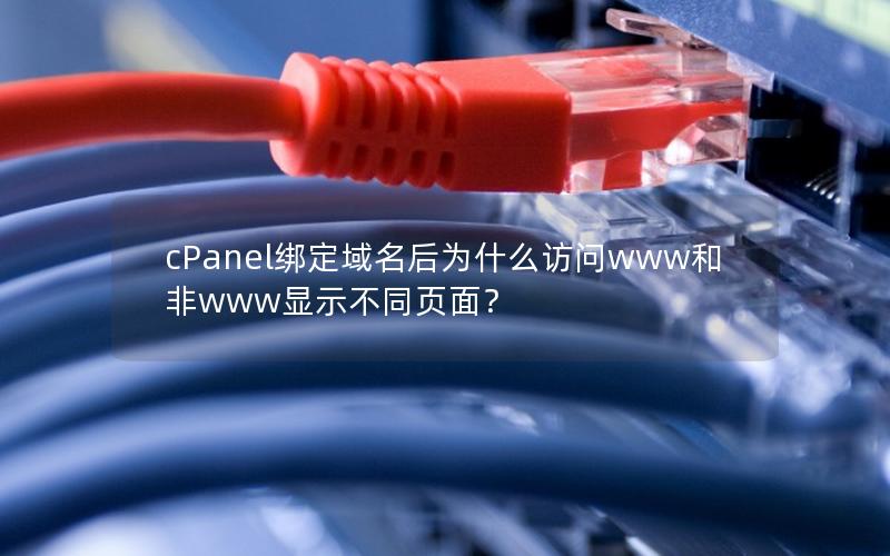 cPanel绑定域名后为什么访问www和非www显示不同页面？