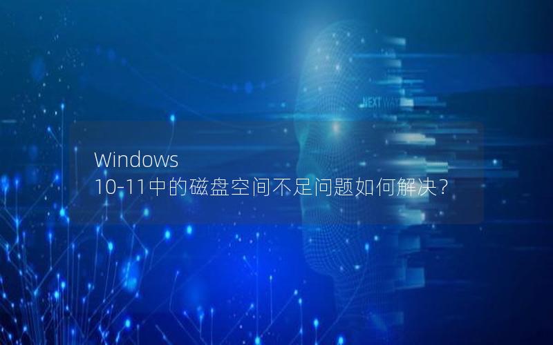 Windows 10-11中的磁盘空间不足问题如何解决？