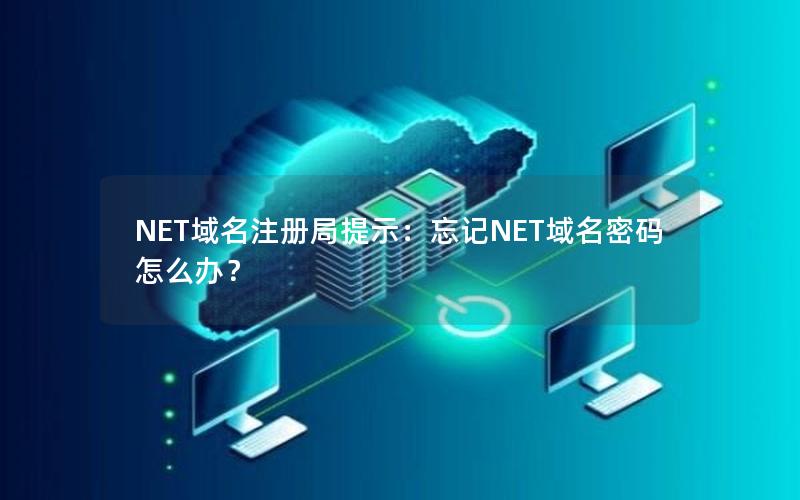 NET域名注册局提示：忘记NET域名密码怎么办？