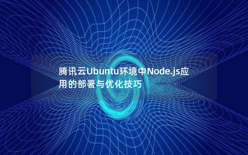 腾讯云Ubuntu环境中Node.js应用的部署与优化技巧