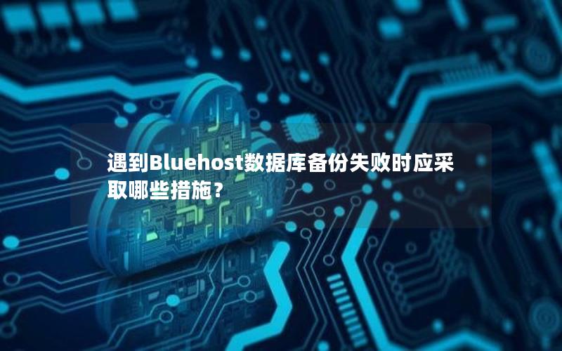 遇到Bluehost数据库备份失败时应采取哪些措施？