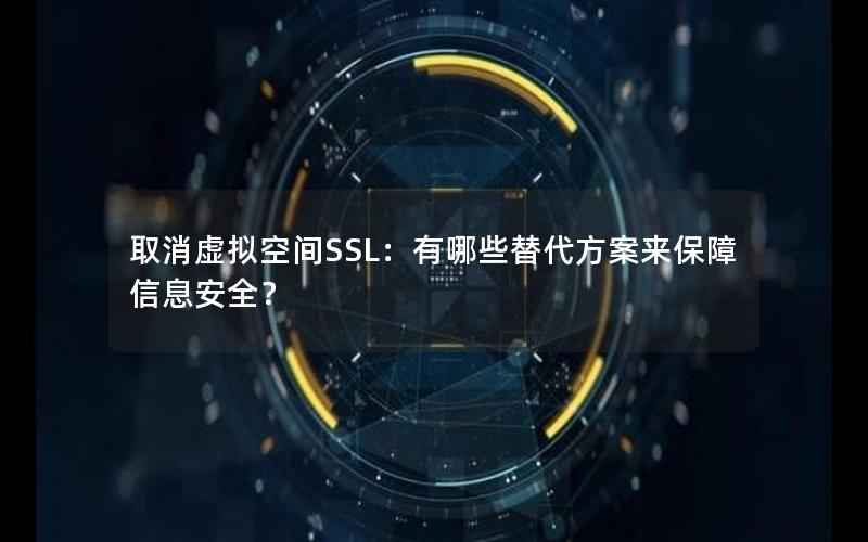 取消虚拟空间SSL：有哪些替代方案来保障信息安全？