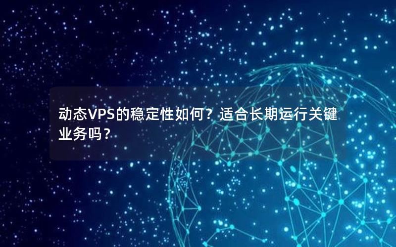 动态VPS的稳定性如何？适合长期运行关键业务吗？