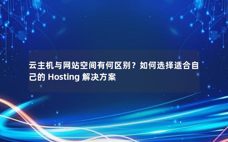 云主机与网站空间有何区别？如何选择适合自己的 Hosting 解决方案