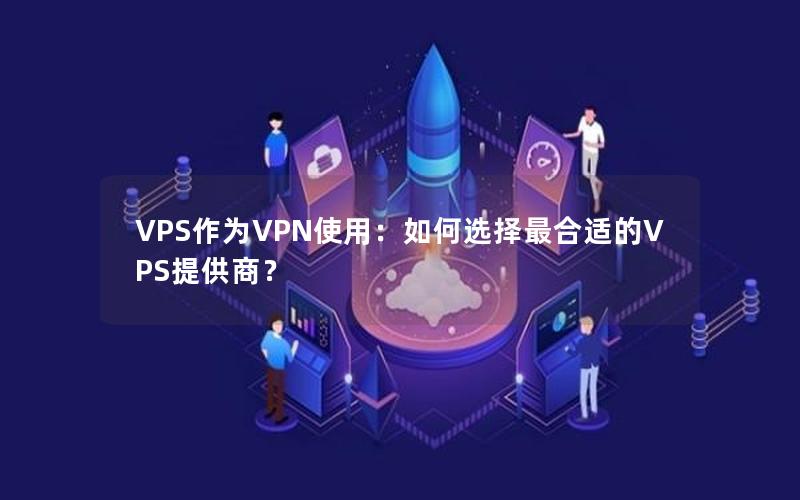 VPS作为VPN使用：如何选择最合适的VPS提供商？