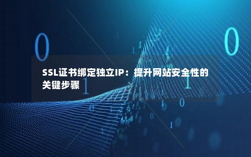 SSL证书绑定独立IP：提升网站安全性的关键步骤