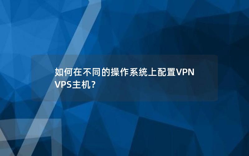 如何在不同的操作系统上配置VPN VPS主机？