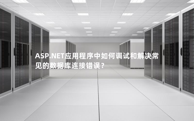 ASP.NET应用程序中如何调试和解决常见的数据库连接错误？