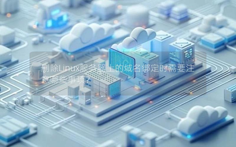 删除Linux服务器上的域名绑定时需要注意哪些事项？