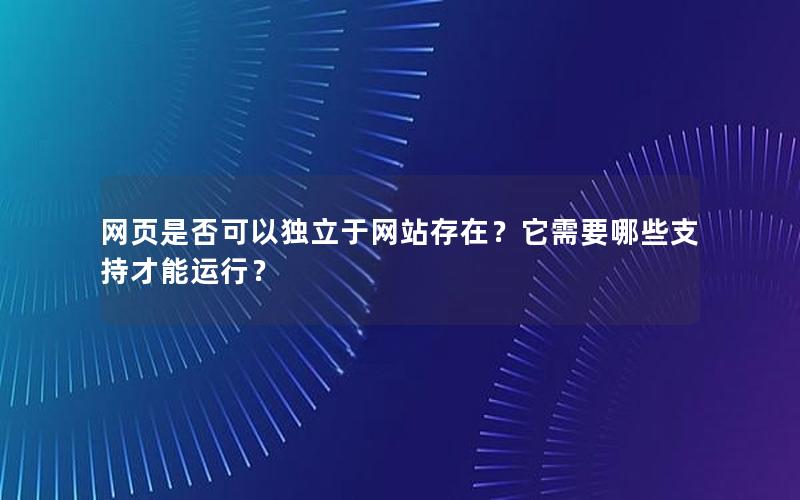 网页是否可以独立于网站存在？它需要哪些支持才能运行？