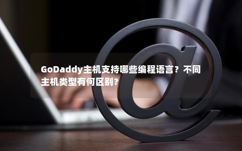 GoDaddy主机支持哪些编程语言？不同主机类型有何区别？