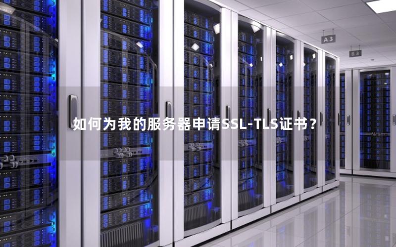 如何为我的服务器申请SSL-TLS证书？