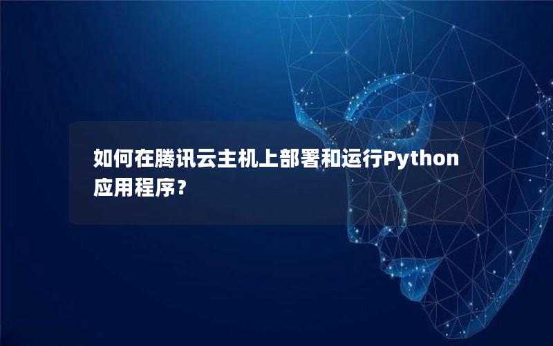 如何在腾讯云主机上部署和运行Python应用程序？