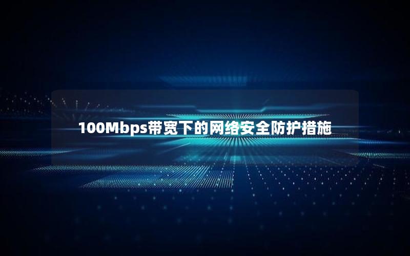 100Mbps带宽下的网络安全防护措施