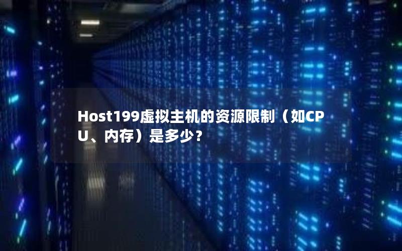 Host199虚拟主机的资源限制（如CPU、内存）是多少？