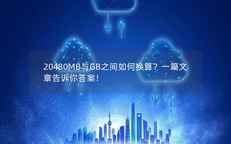 20480MB与GB之间如何换算？一篇文章告诉你答案！