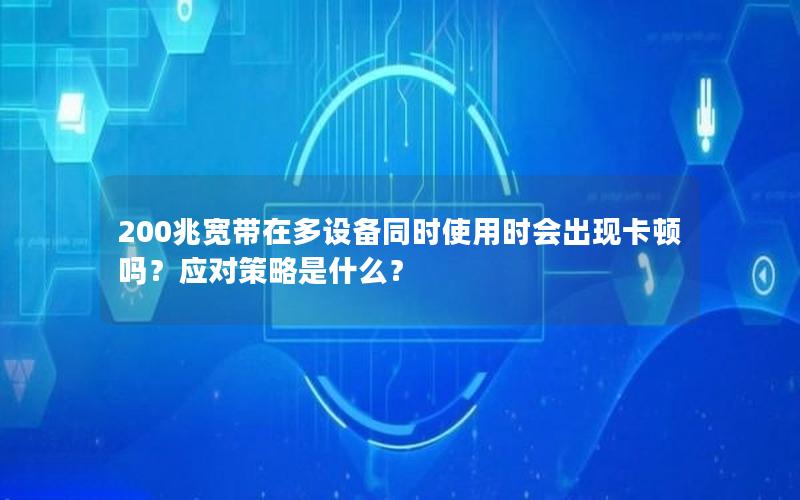 200兆宽带在多设备同时使用时会出现卡顿吗？应对策略是什么？