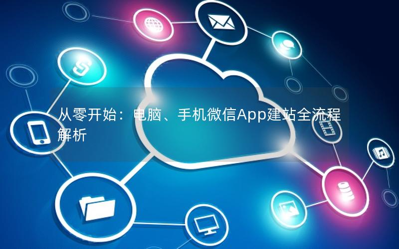 从零开始：电脑、手机微信App建站全流程解析