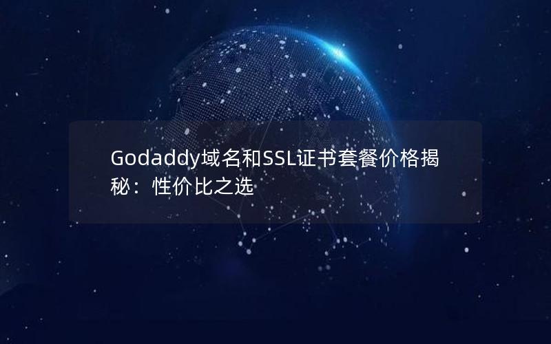 Godaddy域名和SSL证书套餐价格揭秘：性价比之选