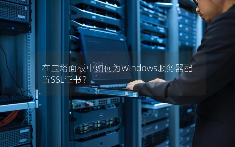 在宝塔面板中如何为Windows服务器配置SSL证书？