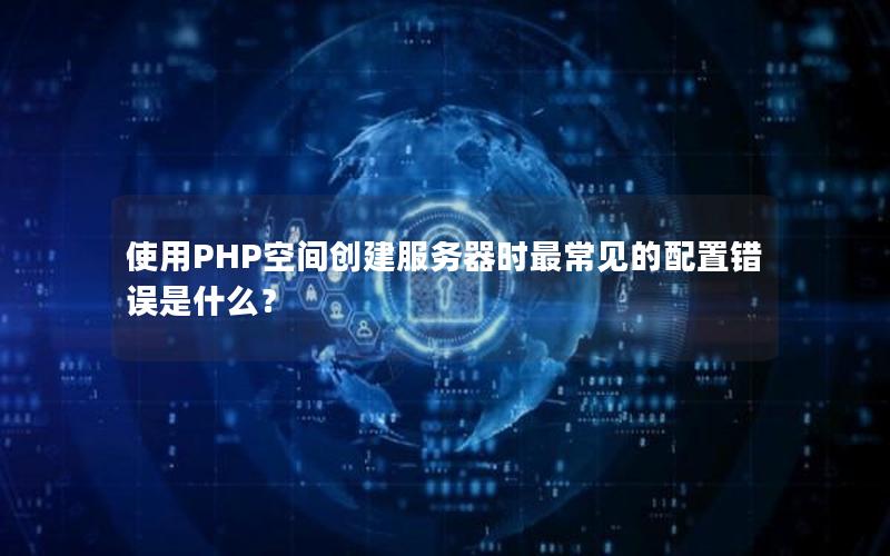 使用PHP空间创建服务器时最常见的配置错误是什么？