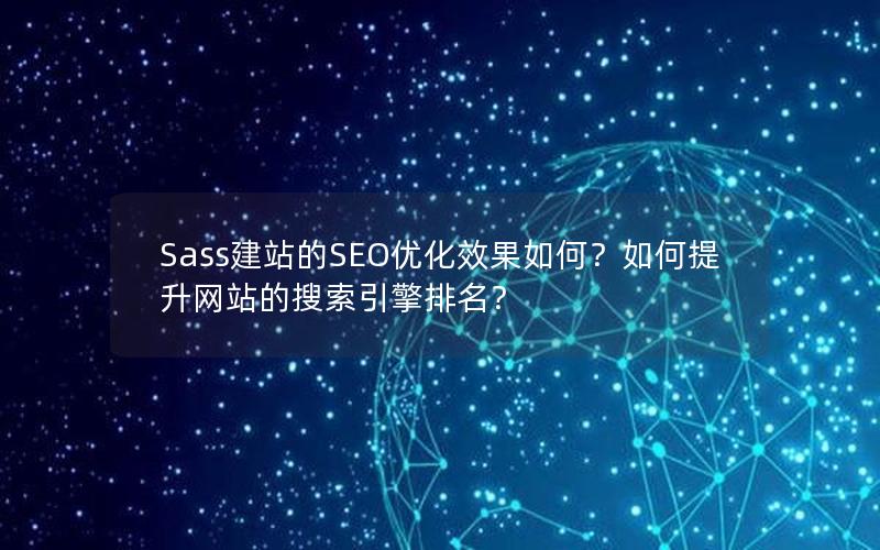 Sass建站的SEO优化效果如何？如何提升网站的搜索引擎排名？