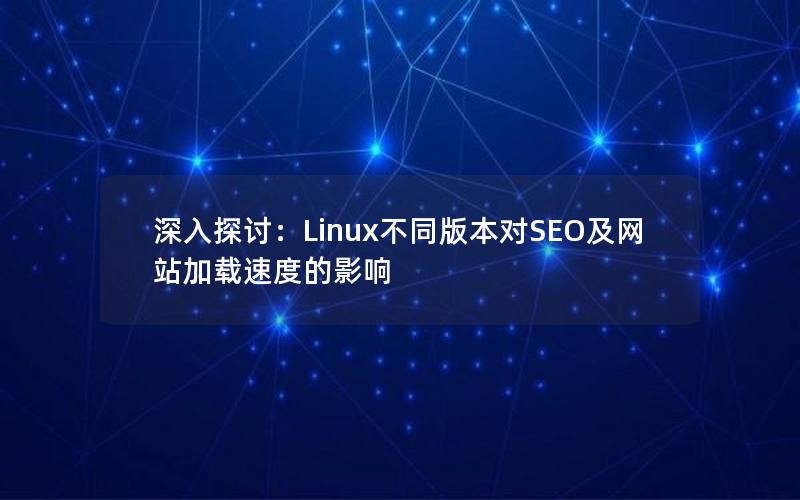 深入探讨：Linux不同版本对SEO及网站加载速度的影响