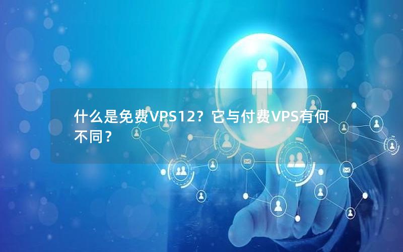 什么是免费VPS12？它与付费VPS有何不同？