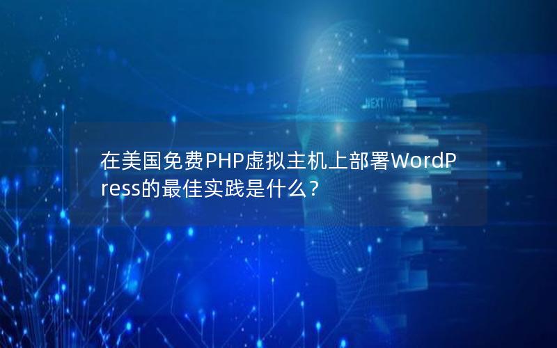 在美国免费PHP虚拟主机上部署WordPress的最佳实践是什么？