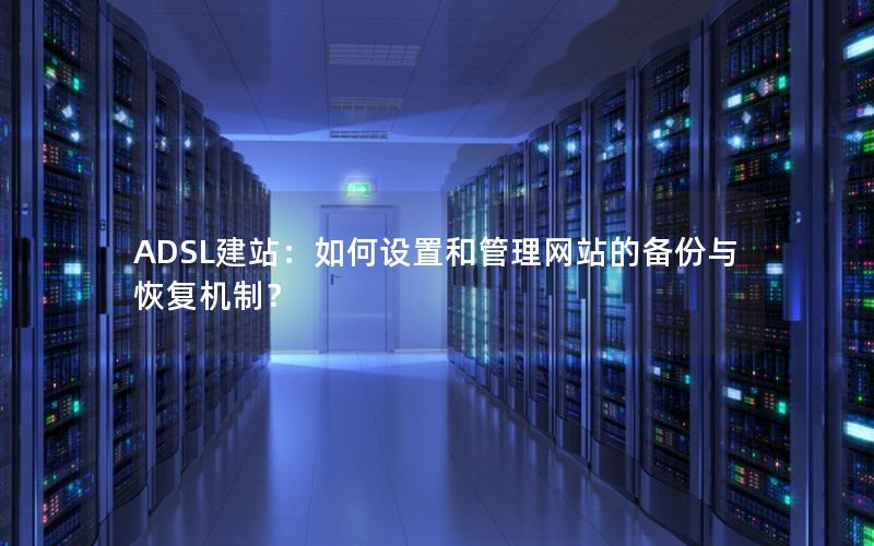 ADSL建站：如何设置和管理网站的备份与恢复机制？