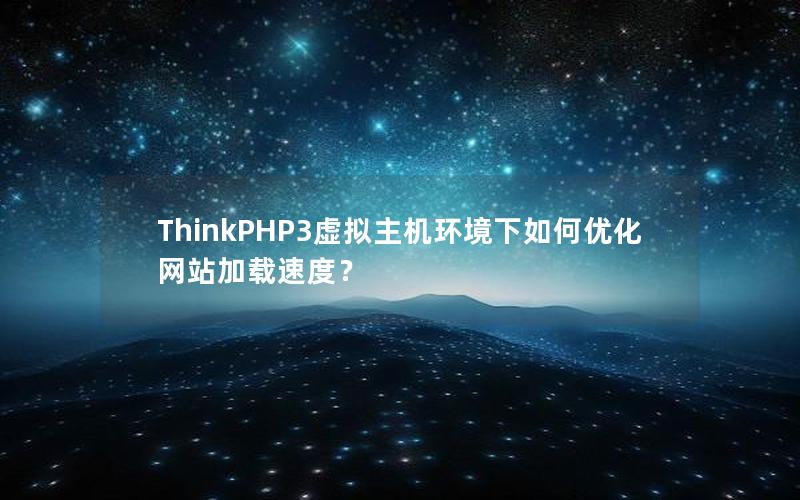 ThinkPHP3虚拟主机环境下如何优化网站加载速度？