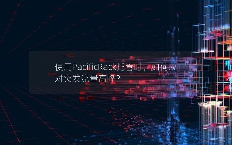 使用PacificRack托管时，如何应对突发流量高峰？