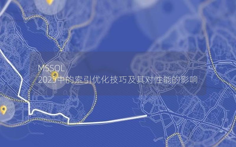 MSSQL 2025中的索引优化技巧及其对性能的影响