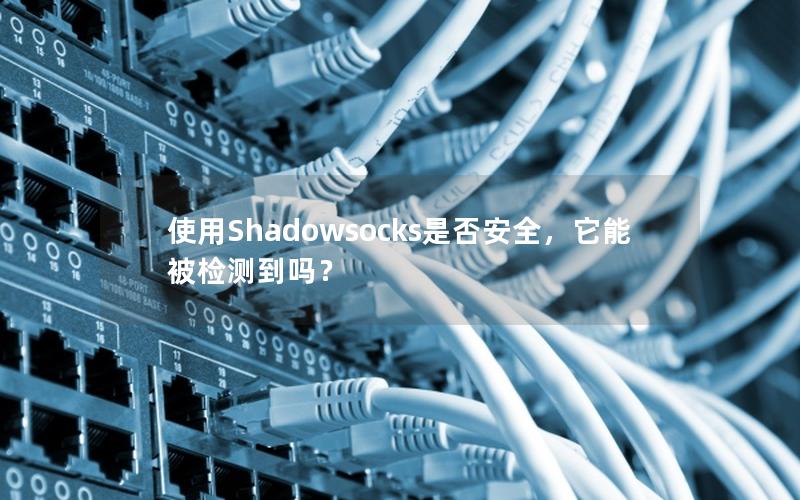 使用Shadowsocks是否安全，它能被检测到吗？