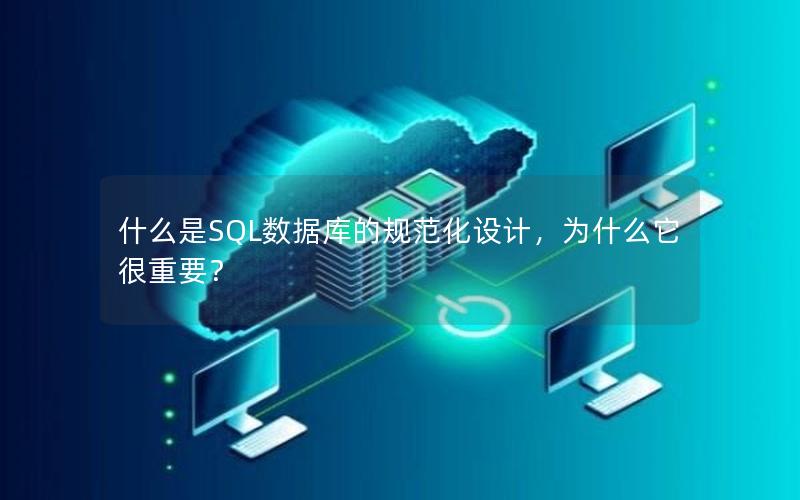 什么是SQL数据库的规范化设计，为什么它很重要？