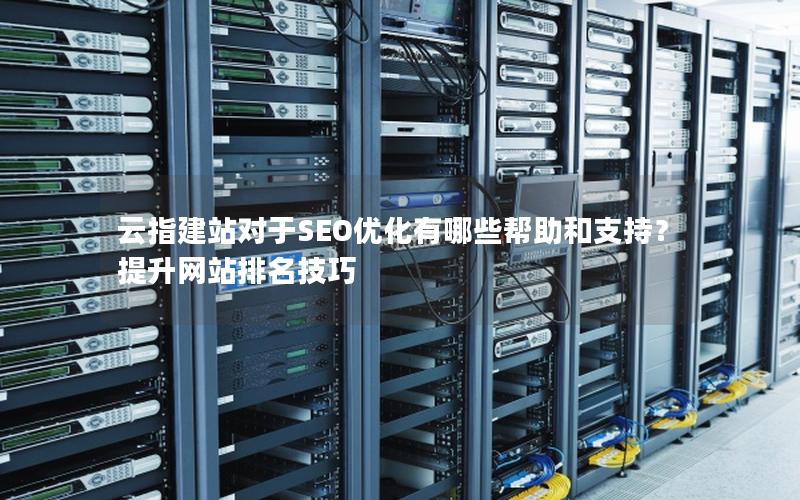 云指建站对于SEO优化有哪些帮助和支持？提升网站排名技巧