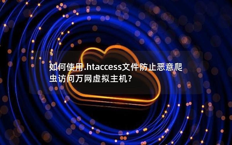 如何使用.htaccess文件防止恶意爬虫访问万网虚拟主机？