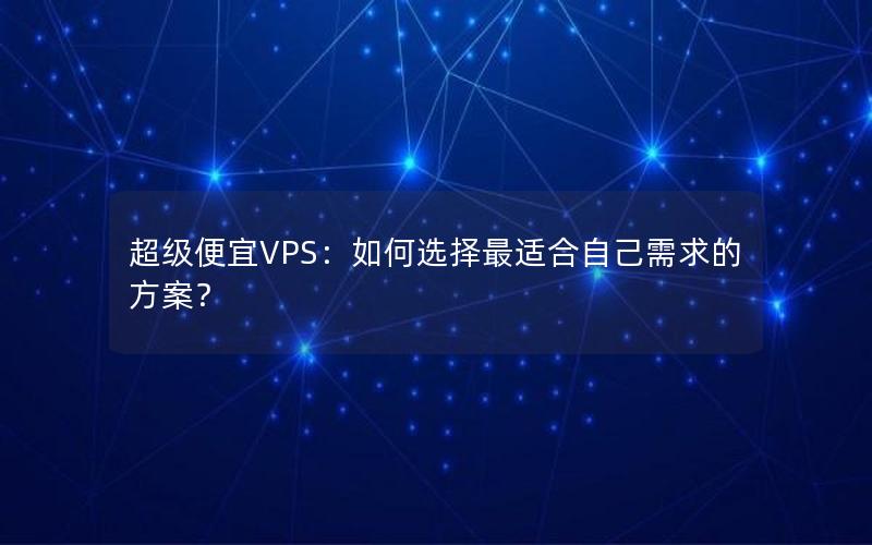 超级便宜VPS：如何选择最适合自己需求的方案？