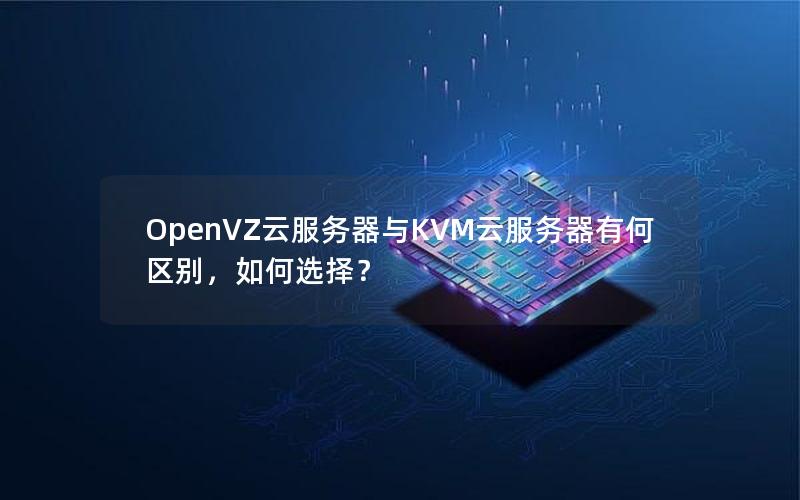 OpenVZ云服务器与KVM云服务器有何区别，如何选择？