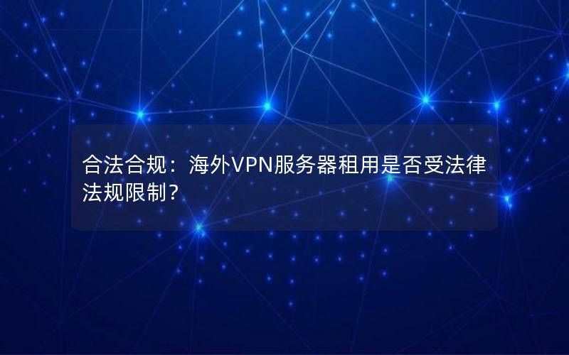 合法合规：海外VPN服务器租用是否受法律法规限制？