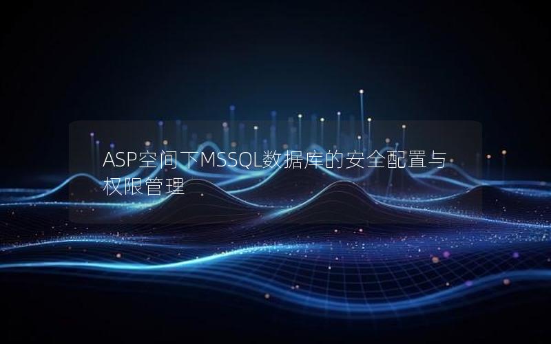 ASP空间下MSSQL数据库的安全配置与权限管理